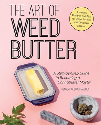 Cover Image for The Art of Weed Butter: A Step-By-Step Guide to Becoming a Cannabutter Master -- Mennlay Golokeh Aggrey, Paperback