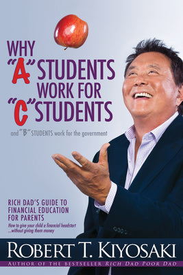 Cover Image for Why a Students Work for C Students and Why B Students Work for the Government: Rich Dad's Guide to Financial Education for Parents -- Robert T. Kiyosaki, Paperback