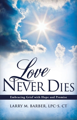 Cover Image for Love Never Dies: Embracing Grief with Hope and Promise -- Larry M. Barber Lpc-S Ct, Paperback