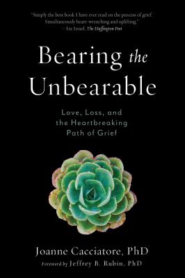 Cover Image for Bearing the Unbearable: Love, Loss, and the Heartbreaking Path of Grief -- Joanne Cacciatore, Paperback