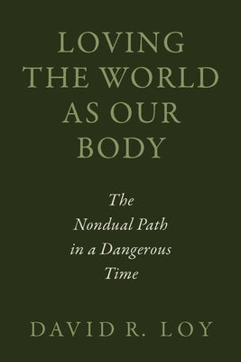 Cover Image for Loving the World as Our Body: The Nondual Path in a Dangerous Time -- David R. Loy, Paperback