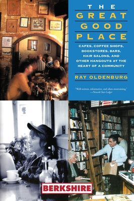 Cover Image for The Great Good Place: Cafes, Coffee Shops, Bookstores, Bars, Hair Salons, and Other Hangouts at the Heart of a Community: Cafes, Coffee Shops, Booksto -- Ray Oldenburg, Paperback