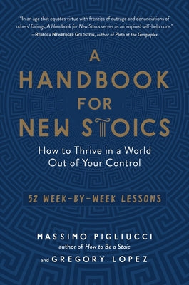 Cover Image for A Handbook for New Stoics: How to Thrive in a World Out of Your Control - 52 Week-By-Week Lessons -- Gregory Lopez, Paperback