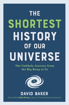 Cover Image for The Shortest History of Our Universe: The Unlikely Journey from the Big Bang to Us -- David Baker, Paperback
