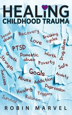 Cover Image for Healing Childhood Trauma: Transforming Pain into Purpose with Post-Traumatic Growth -- Robin Marvel, Hardcover