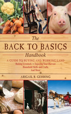 Cover Image for The Back to Basics Handbook: A Guide to Buying and Working Land, Raising Livestock, Enjoying Your Harvest, Household Skills and Crafts, and More -- Abigail Gehring, Paperback