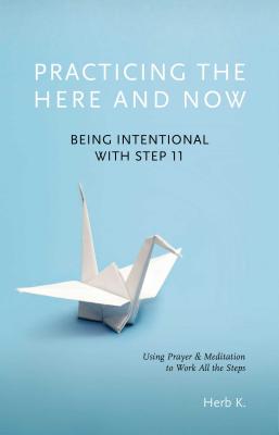 Cover Image for Practicing the Here and Now: Being Intentional with Step 11, Using Prayer & Meditation to Work All the Steps -- Herb K, Paperback