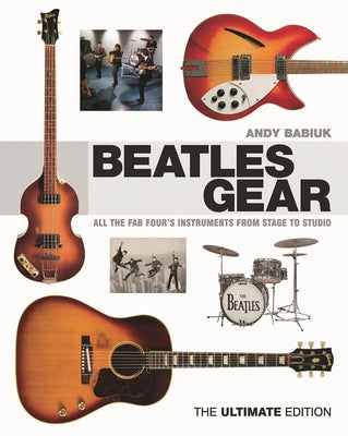 Cover Image for Beatles Gear: All the Fab Four's Instruments from Stage to Studio, the Ultimate Edition -- Andy Babiuk, Hardcover