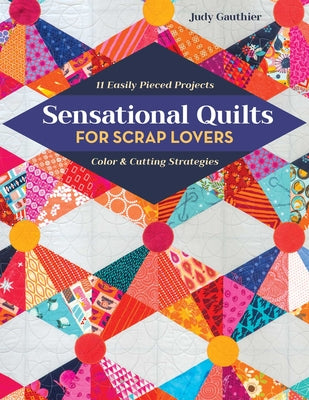Cover Image for Sensational Quilts for Scrap Lovers: 11 Easily Pieced Projects; Color & Cutting Strategies -- Judy Gauthier, Paperback