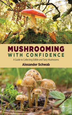 Cover Image for Mushrooming with Confidence: A Guide to Collecting Edible and Tasty Mushrooms -- Alexander Schwab, Paperback