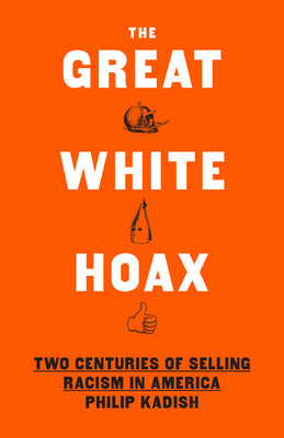 Cover Image for The Great White Hoax: Two Centuries of Selling Racism in America -- Philip Kadish, Hardcover
