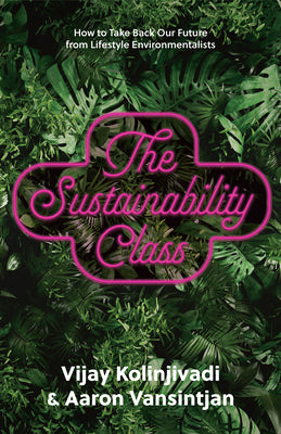 Cover Image for The Sustainability Class: How to Take Back Our Future from Lifestyle Environmentalists -- Vijay Kolinjivadi, Hardcover