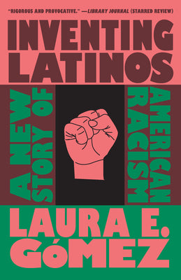 Cover Image for Inventing Latinos: A New Story of American Racism -- Laura E. Gómez, Paperback