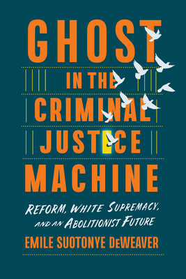 Cover Image for Ghost in the Criminal Justice Machine: Reform, White Supremacy, and an Abolitionist Future -- Emile Suotonye Deweaver, Hardcover