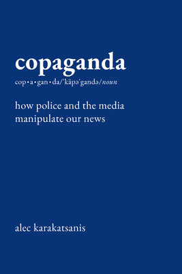 Cover Image for Copaganda: How Police and the Media Manipulate Our News -- Alec Karakatsanis, Hardcover
