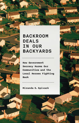 Cover Image for Backroom Deals in Our Backyards: How Government Secrecy Harms Our Communities and the Local Heroes Fighting Back -- Miranda S. Spivack, Hardcover