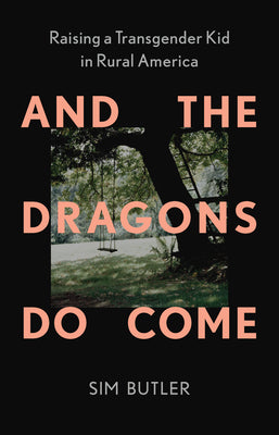 Cover Image for And the Dragons Do Come: Raising a Transgender Kid in Rural America -- Sim Butler, Hardcover
