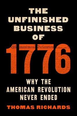 Cover Image for The Unfinished Business of 1776: Why the American Revolution Never Ended -- Thomas Richards, Hardcover
