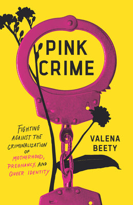 Cover Image for Pink Crime: Fighting Against the Criminalization of Motherhood, Pregnancy, and Queer Identity -- Valena Beety, Hardcover