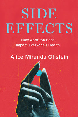 Cover Image for Side Effects: How Abortion Bans Impact Everyone's Health -- Alice Miranda Ollstein, Hardcover