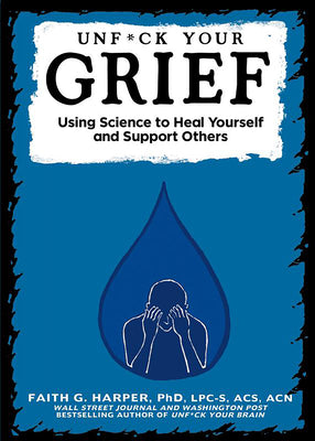 Cover Image for Unfuck Your Grief: Using Science to Heal Yourself and Support Others -- Faith G. Harper, Paperback