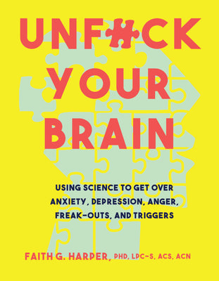 Unfuck Your Brain: Using Science to Get Over Anxiety, Depression, Anger, Freak-Outs, and Triggers -- Faith G. Harper, Paperback