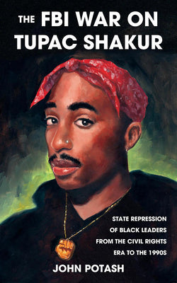 Cover Image for The FBI War on Tupac Shakur: The State Repression of Black Leaders from the Civil Rights Era to the 1990s -- John Potash, Paperback