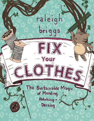 Cover Image for Fix Your Clothes: The Sustainable Magic of Mending, Patching, and Darning -- Raleigh Briggs, Paperback