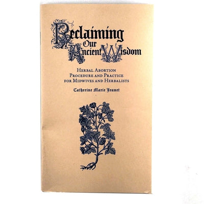 Cover Image for Reclaiming Our Ancient Wisdom: Herbal Abortion Procedure and Practice for Midwives and Herbalists -- Catherine Marie Jeunet, Paperback