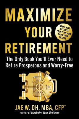 Cover Image for Maximize Your Retirement: The Only Book You'll Ever Need to Retire Prosperous and Worry-Free -- Jae Oh, Paperback