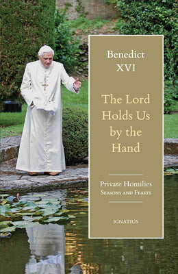 Cover Image for The Lord Holds Us by the Hand: Private Homilies, Seasons and Feasts -- Pope Benedict XVI, Hardcover