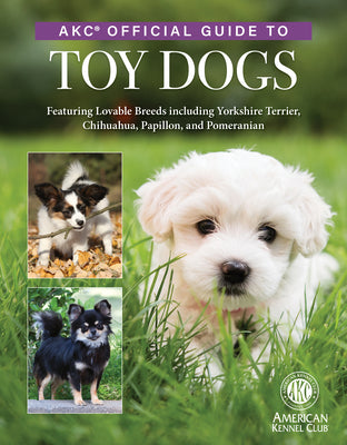 Cover Image for Akc Official Guide to Toy Dogs: Featuring Lovable Breeds Including Yorkshire Terrier, Chihuahua, Papillon, and Pomeranian -- American Kennel Club, Hardcover