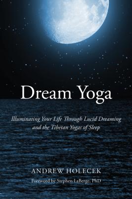 Cover Image for Dream Yoga: Illuminating Your Life Through Lucid Dreaming and the Tibetan Yogas of Sleep -- Andrew Holecek, Paperback