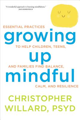 Cover Image for Growing Up Mindful: Essential Practices to Help Children, Teens, and Families Find Balance, Calm, and Resilience -- Christopher Willard, Paperback