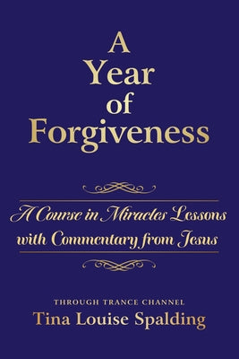 Cover Image for A Year of Forgiveness: A Course in Miracles Lessons with Commentary from Jesus -- Tina L. Spalding, Paperback