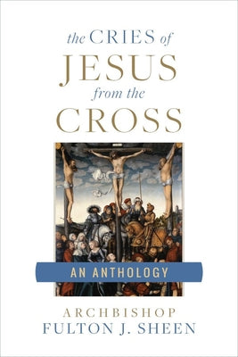 Cover Image for The Cries of Jesus from the Cross: A Fulton Sheen Anthology -- Archbishop Fulton Sheen, Paperback