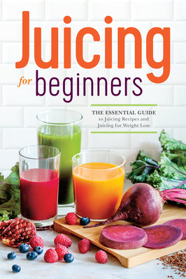 Juicing for Beginners: The Essential Guide to Juicing Recipes and Juicing for Weight Loss -- Callisto Publishing, Paperback