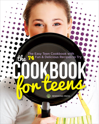 Cover Image for The Cookbook for Teens: The Easy Teen Cookbook with 74 Fun & Delicious Recipes to Try -- Mendocino Press, Paperback
