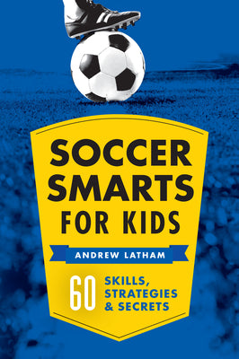 Cover Image for Soccer Smarts for Kids: 60 Skills, Strategies, and Secrets -- Andrew Latham, Paperback