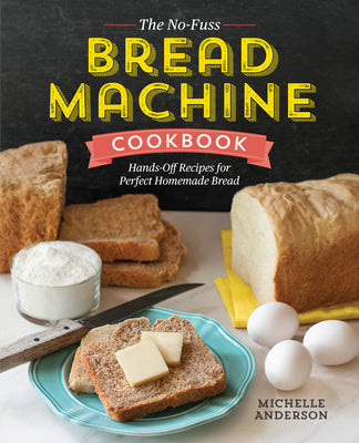 Cover Image for The No-Fuss Bread Machine Cookbook: Hands-Off Recipes for Perfect Homemade Bread -- Michelle Anderson, Paperback