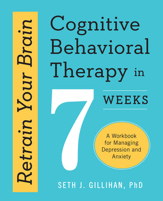 Cover Image for Retrain Your Brain: Cognitive Behavioral Therapy in 7 Weeks: A Workbook for Managing Depression and Anxiety -- Seth J. Gillihan, Paperback
