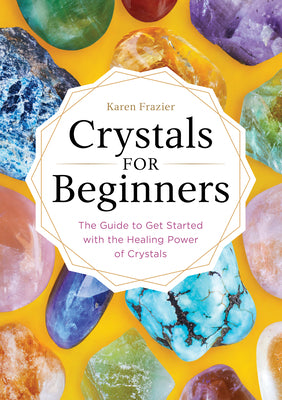 Cover Image for Crystals for Beginners: The Guide to Get Started with the Healing Power of Crystals -- Karen Frazier, Paperback