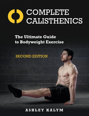 Cover Image for Complete Calisthenics, Second Edition: The Ultimate Guide to Bodyweight Exercise -- Ashley Kalym, Paperback