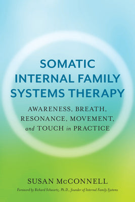 Cover Image for Somatic Internal Family Systems Therapy: Awareness, Breath, Resonance, Movement, and Touch in Practice--Endorsed by Top Experts in Therapeutic Healing -- Susan McConnell, Paperback