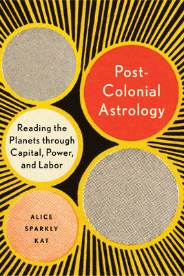 Cover Image for Postcolonial Astrology: Reading the Planets Through Capital, Power, and Labor -- Alice Sparkly Kat, Paperback