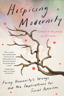 Cover Image for Hospicing Modernity: Facing Humanity's Wrongs and the Implications for Social Activism -- Vanessa Machado de Oliveira, Paperback