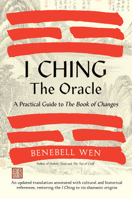 Cover Image for I Ching, the Oracle: A Practical Guide to the Book of Changes: An Updated Translation Annotated with Cultural & Historical References, Restoring the I -- Benebell Wen, Hardcover