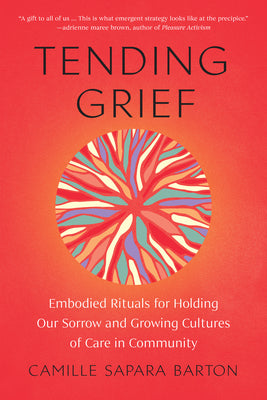 Cover Image for Tending Grief: Embodied Rituals for Holding Our Sorrow and Growing Cultures of Care in Community -- Camille Sapara Barton, Paperback