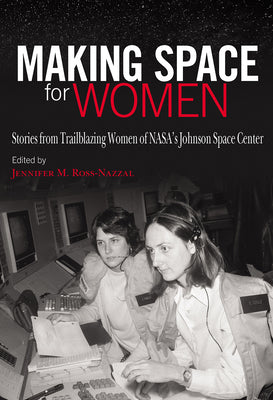 Cover Image for Making Space for Women: Stories from Trailblazing Women of Nasa's Johnson Space Center -- Jennifer M. Ross-Nazzal, Hardcover