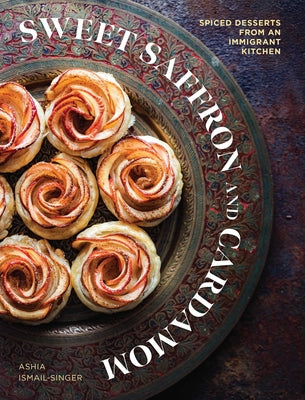 Cover Image for Sweet Saffron and Cardamom: Spiced Desserts from an Immigrant Kitchen -- Ashia Ismail-Singer, Hardcover